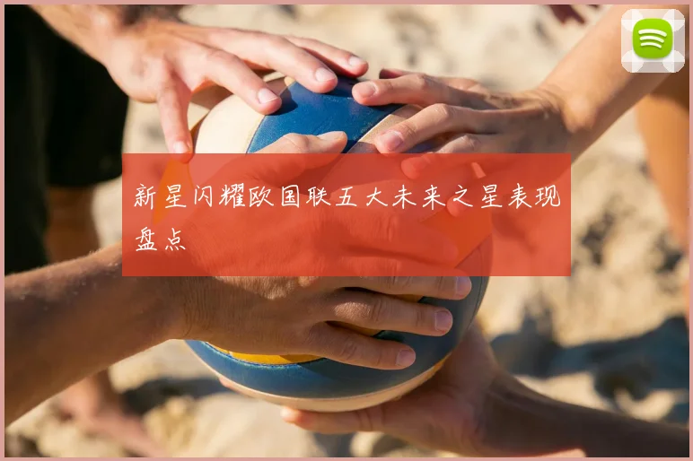 新星闪耀欧国联五大未来之星表现盘点