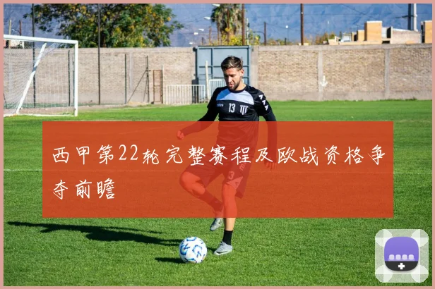西甲第22轮完整赛程及欧战资格争夺前瞻