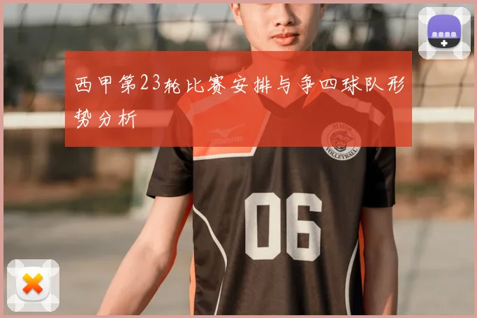 西甲第23轮比赛安排与争四球队形势分析