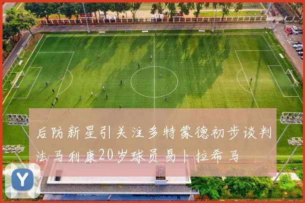 后防新星引关注多特蒙德初步谈判法马利康20岁球员易卜拉希马